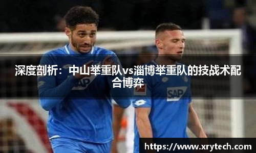深度剖析：中山举重队vs淄博举重队的技战术配合博弈