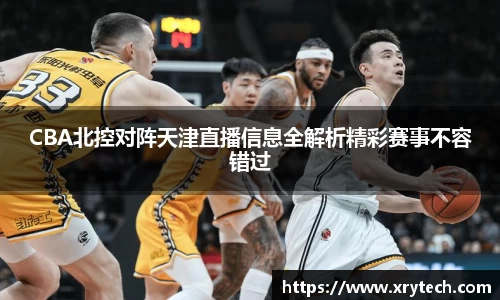 CBA北控对阵天津直播信息全解析精彩赛事不容错过
