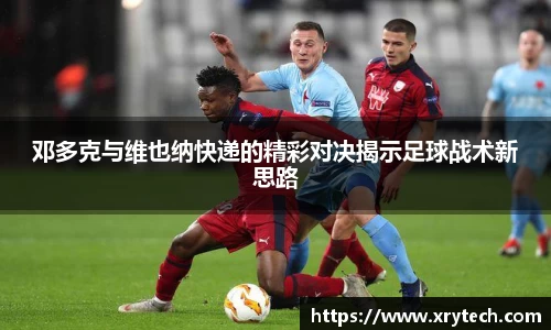 邓多克与维也纳快递的精彩对决揭示足球战术新思路